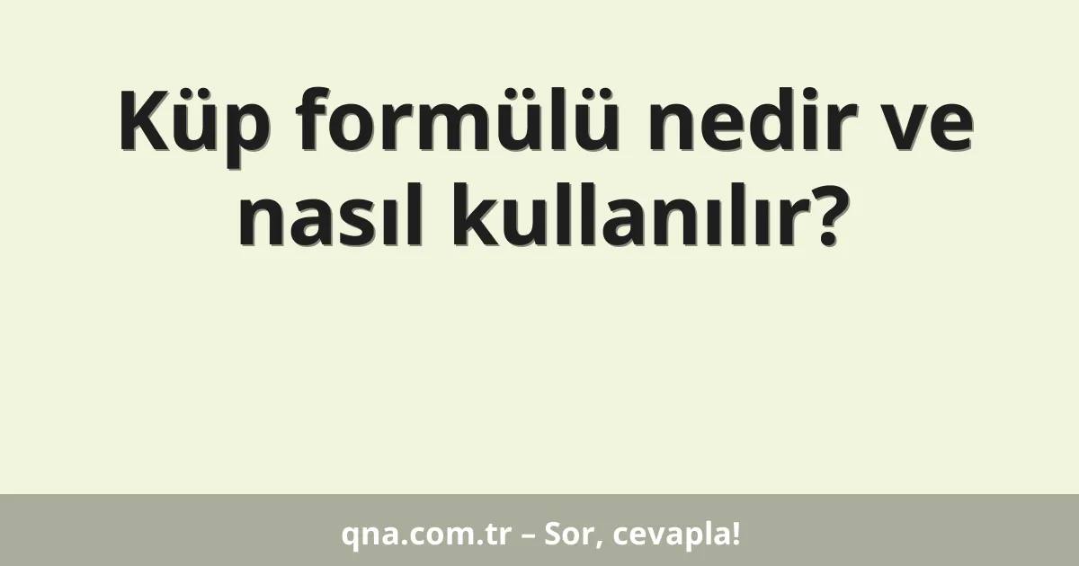 Küp formülü nedir ve nasıl kullanılır?