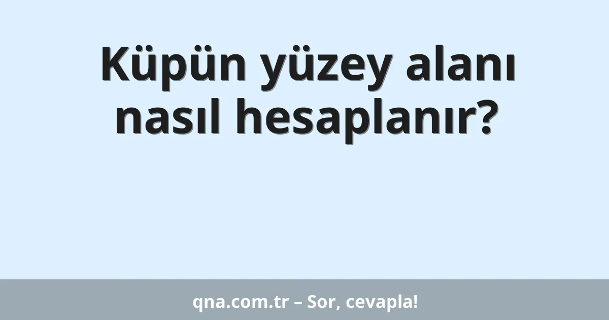 Küpün yüzey alanı nasıl hesaplanır?