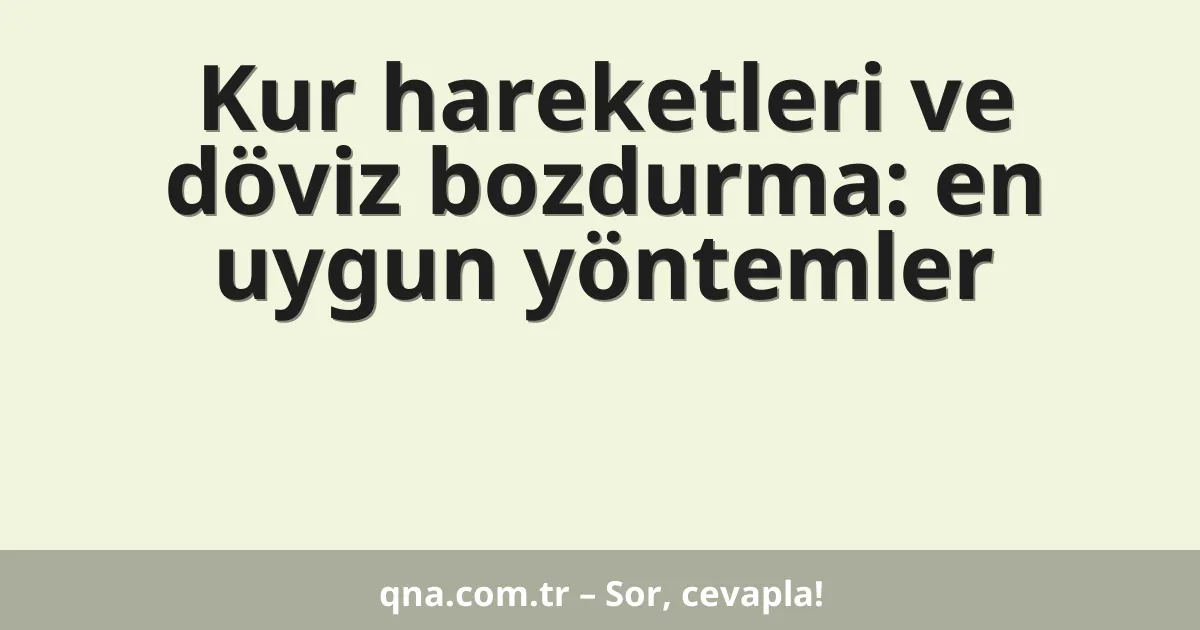 Kur hareketleri ve döviz bozdurma: en uygun yöntemler