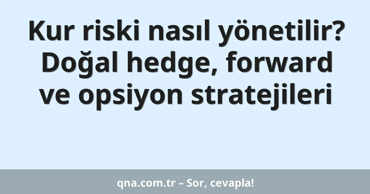 Kur riski nasıl yönetilir? Doğal hedge, forward ve opsiyon stratejileri