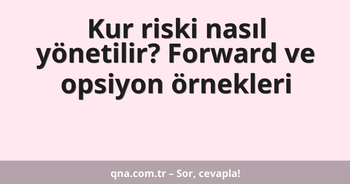 Kur riski nasıl yönetilir? Forward ve opsiyon örnekleri