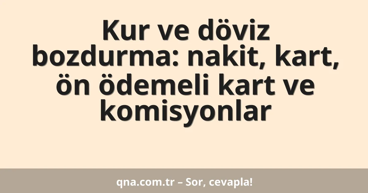 Kur ve döviz bozdurma: nakit, kart, ön ödemeli kart ve komisyonlar