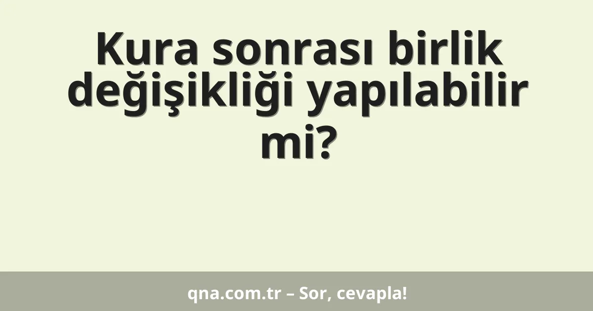 Kura sonrası birlik değişikliği yapılabilir mi?