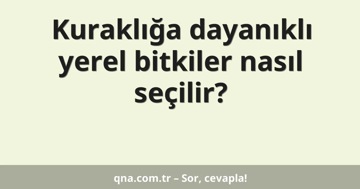 Kuraklığa dayanıklı yerel bitkiler nasıl seçilir?