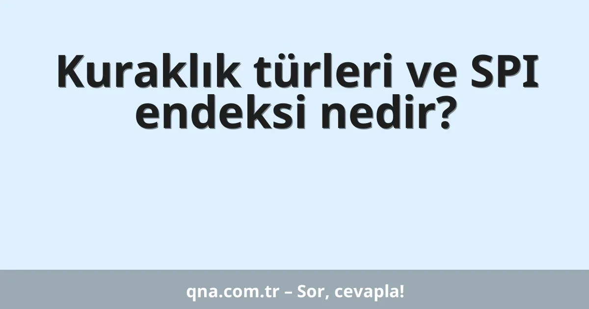 Kuraklık türleri ve SPI endeksi nedir?