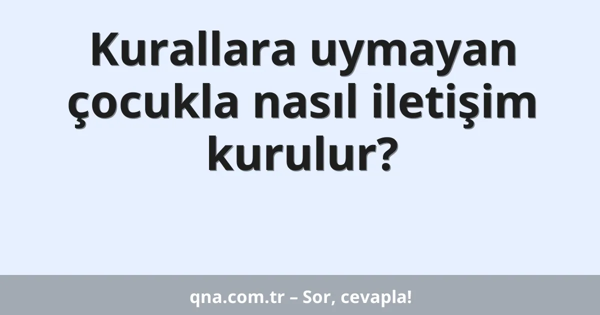 Kurallara uymayan çocukla nasıl iletişim kurulur?