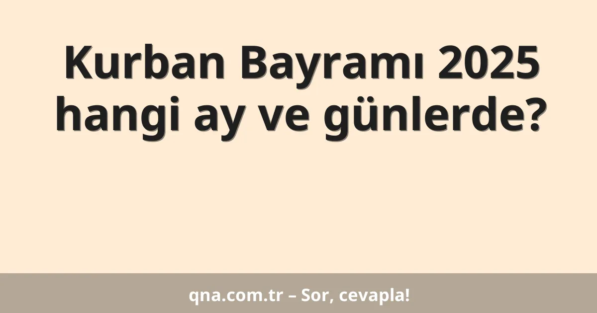 Kurban Bayramı 2025 hangi ay ve günlerde?