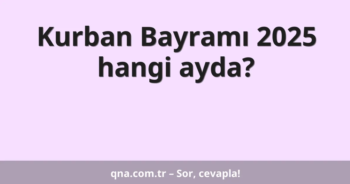 Kurban Bayramı 2025 hangi ayda?