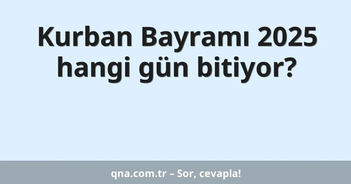 Kurban Bayramı 2025 hangi gün bitiyor?