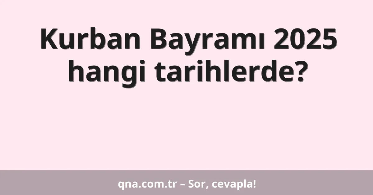Kurban Bayramı 2025 hangi tarihlerde?
