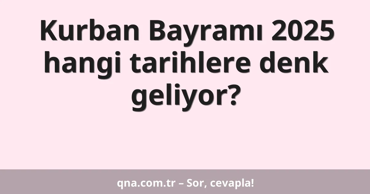 Kurban Bayramı 2025 hangi tarihlere denk geliyor?