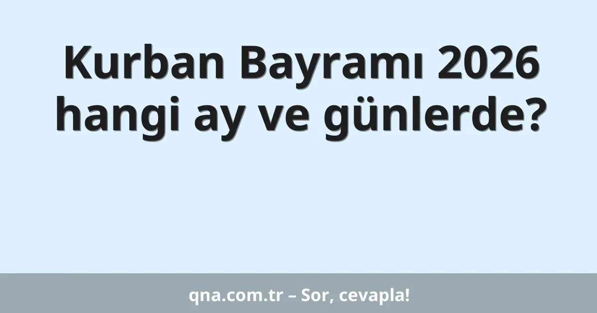 Kurban Bayramı 2026 hangi ay ve günlerde?