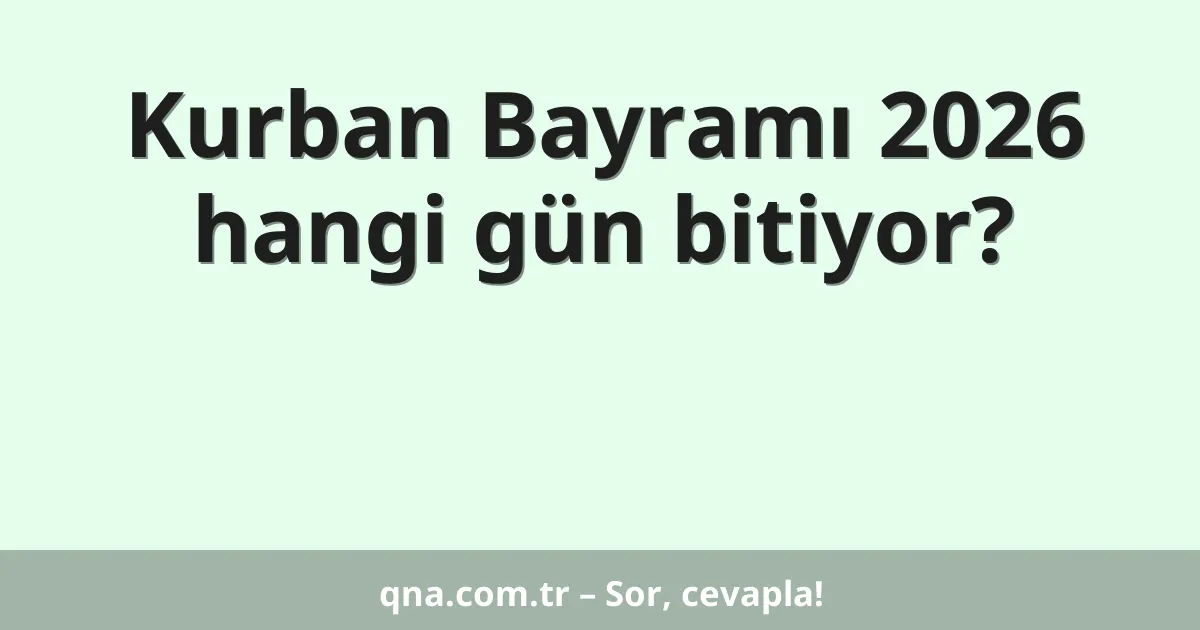 Kurban Bayramı 2026 hangi gün bitiyor?