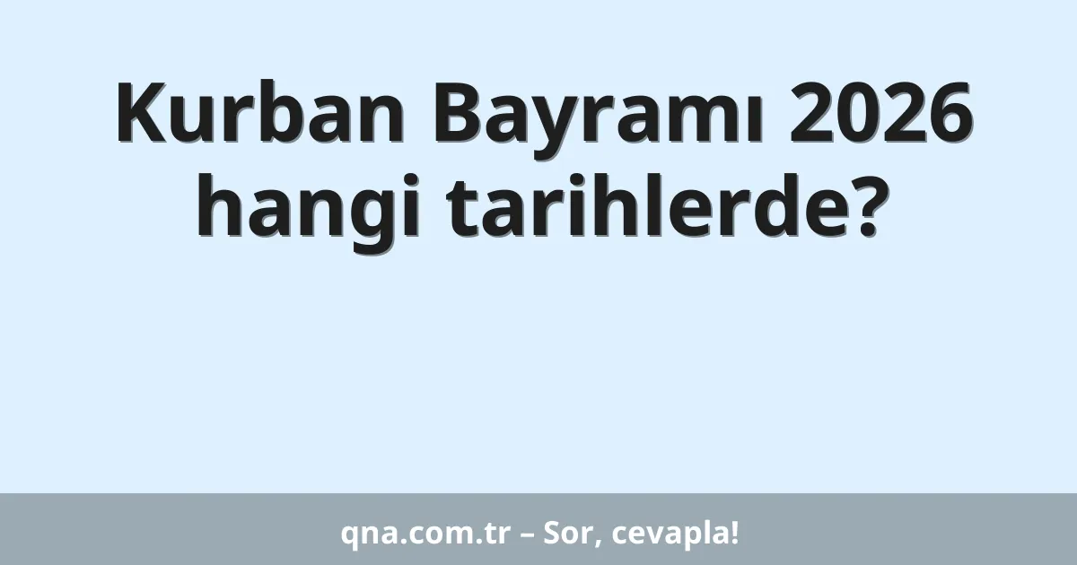 Kurban Bayramı 2026 hangi tarihlerde?