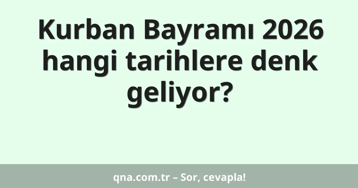 Kurban Bayramı 2026 hangi tarihlere denk geliyor?