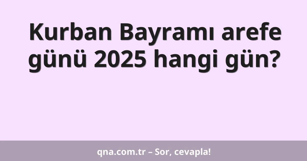 Kurban Bayramı arefe günü 2025 hangi gün?