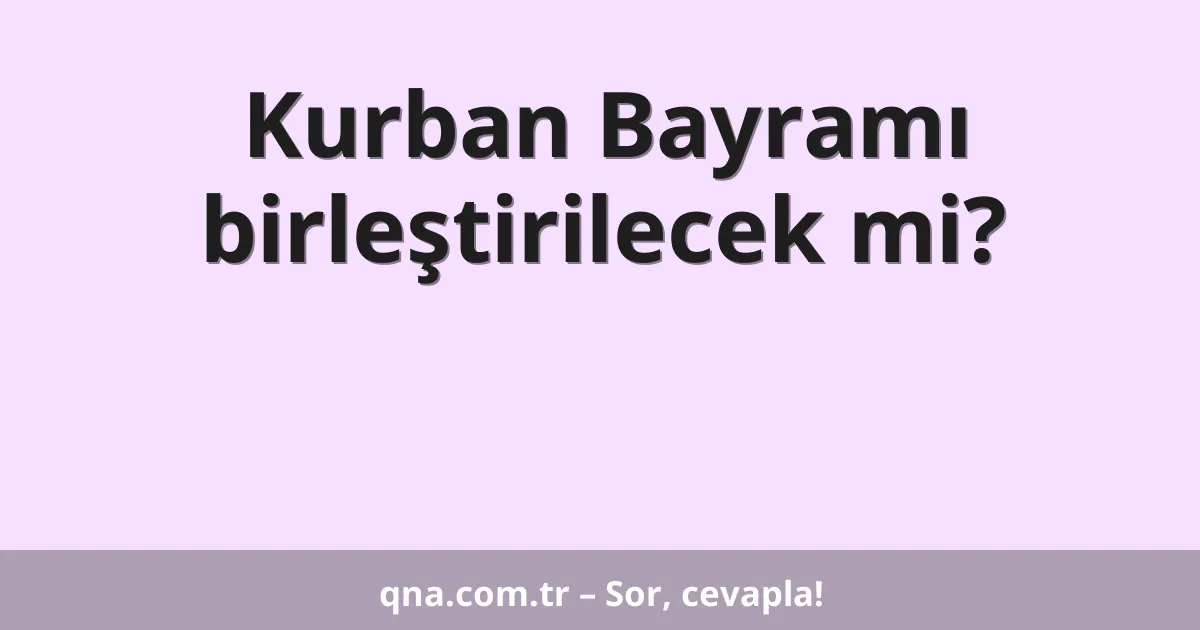 Kurban Bayramı birleştirilecek mi?