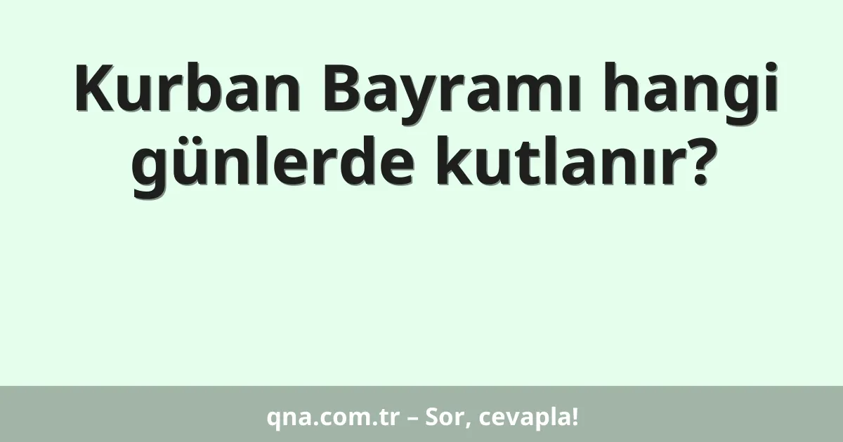 Kurban Bayramı hangi günlerde kutlanır?