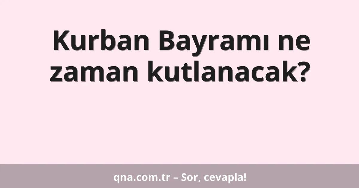 Kurban Bayramı ne zaman kutlanacak?