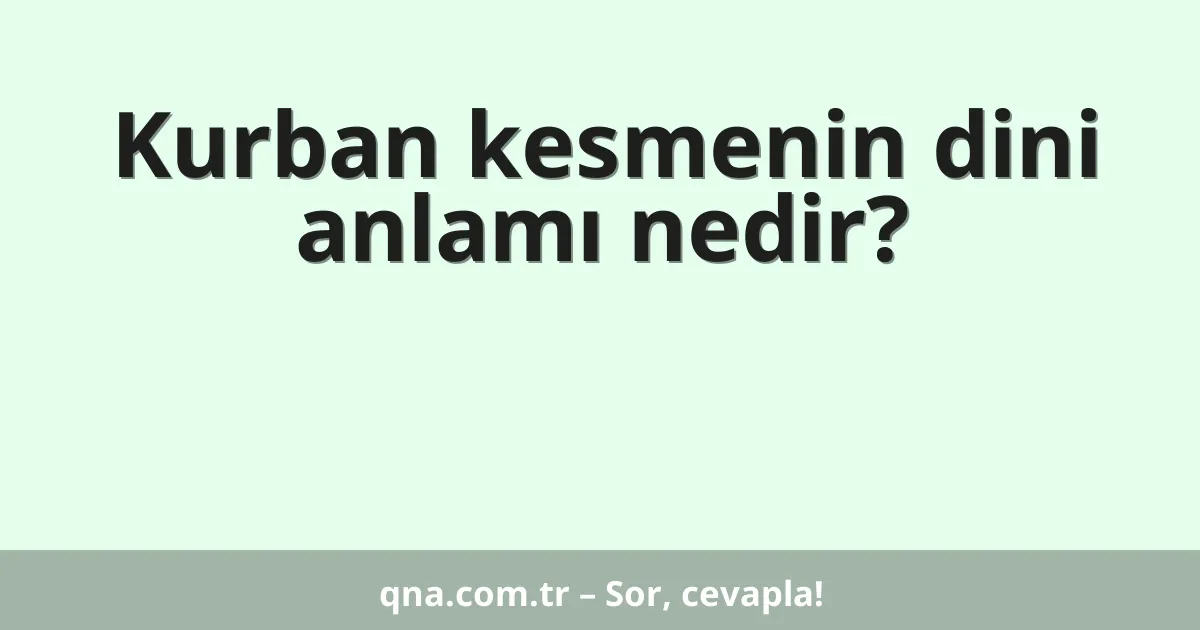 Kurban kesmenin dini anlamı nedir?