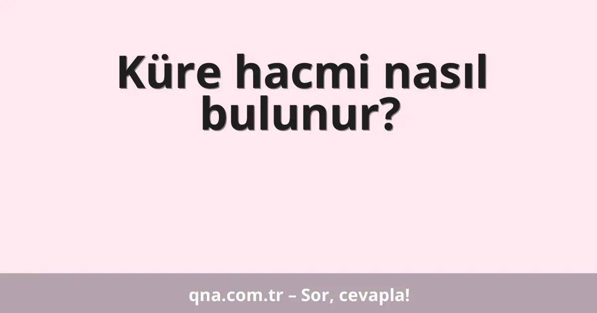 Küre hacmi nasıl bulunur?