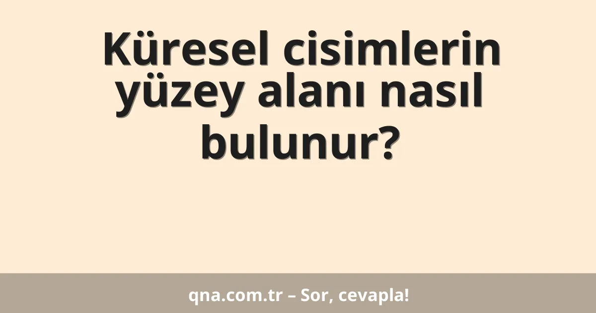 Küresel cisimlerin yüzey alanı nasıl bulunur?