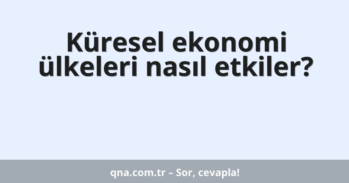 Küresel ekonomi ülkeleri nasıl etkiler?