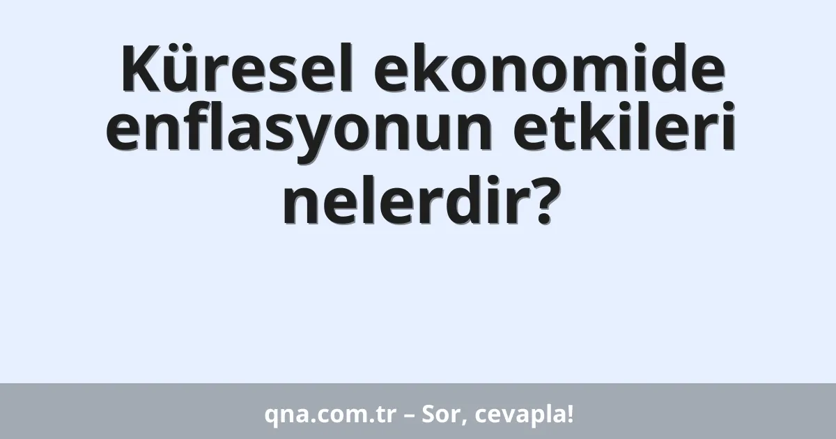 Küresel ekonomide enflasyonun etkileri nelerdir?