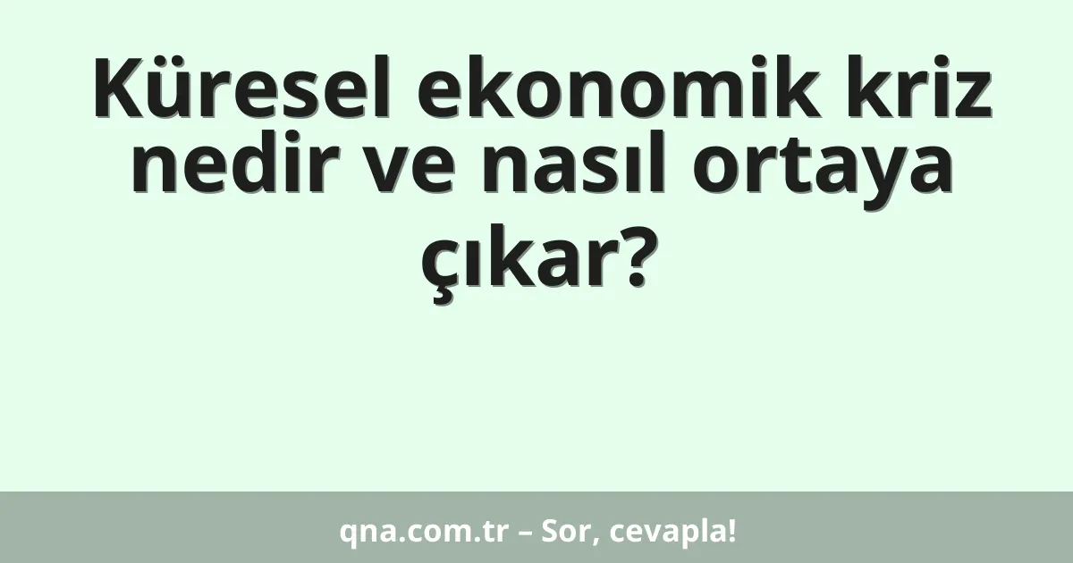 Küresel ekonomik kriz nedir ve nasıl ortaya çıkar?
