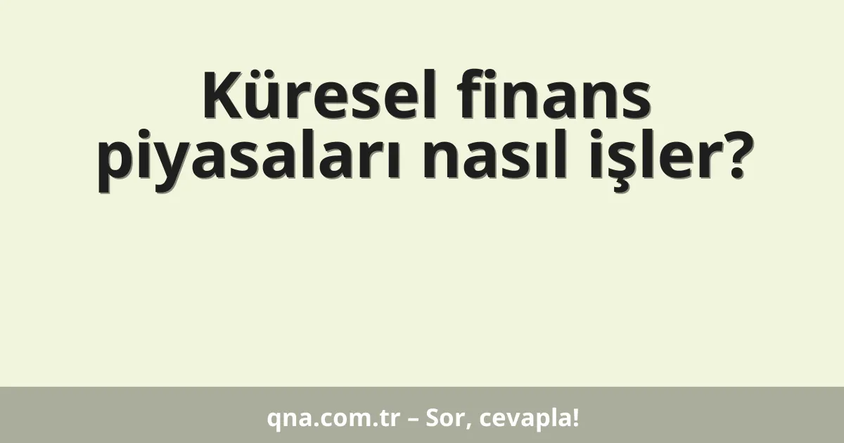 Küresel finans piyasaları nasıl işler?