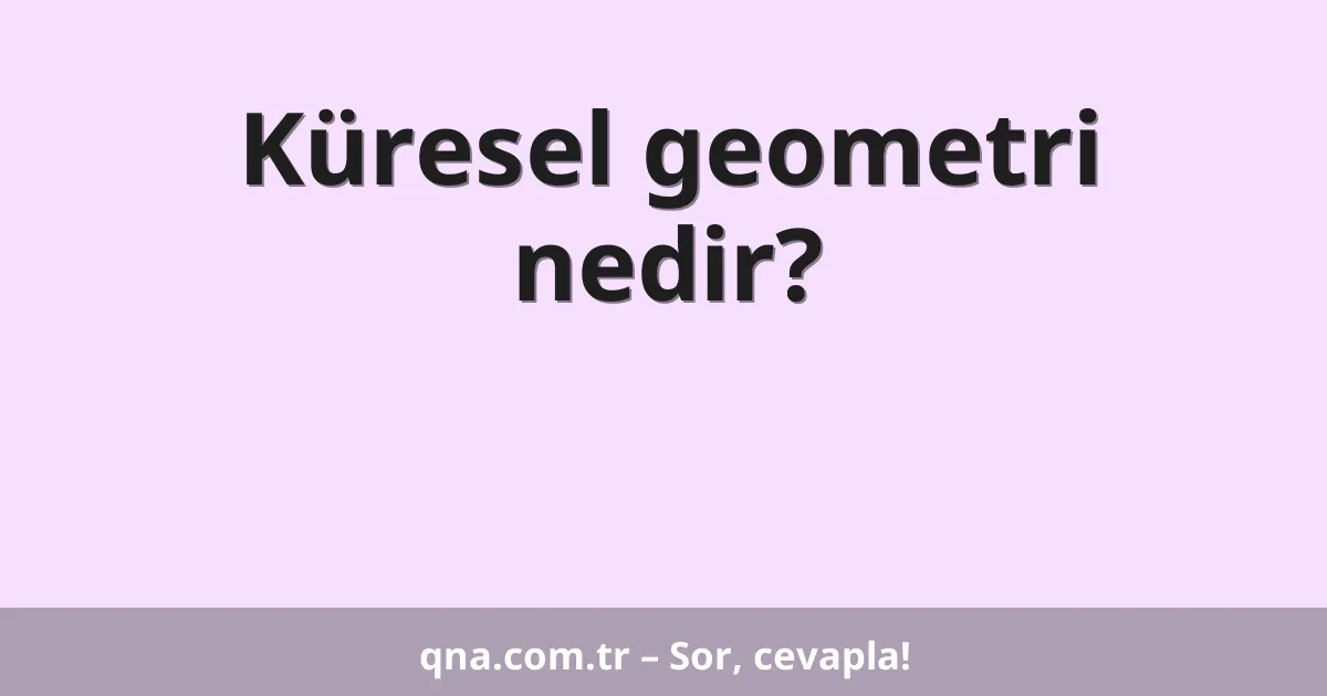 Küresel geometri nedir?