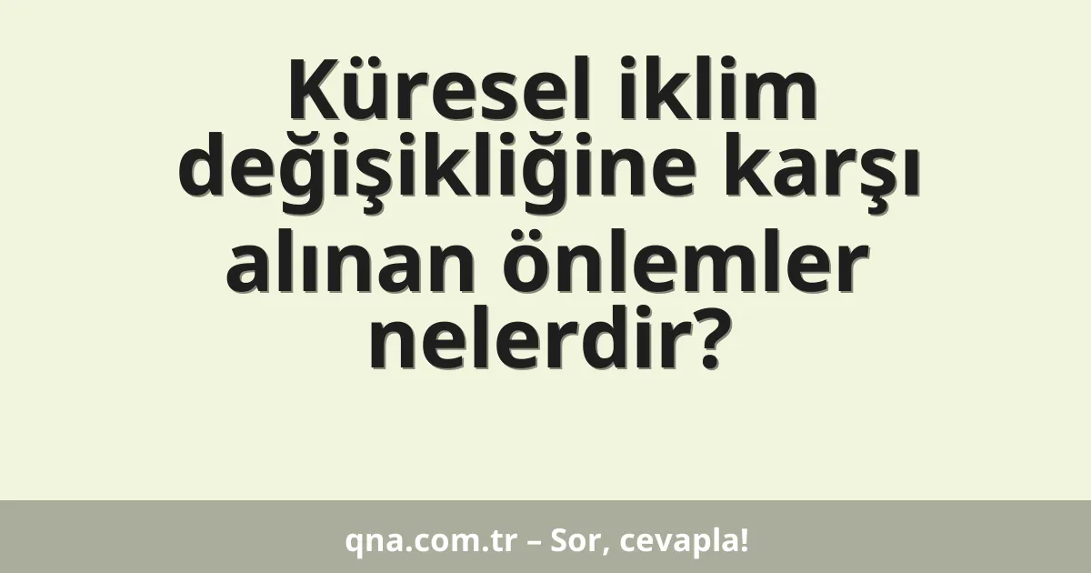 Küresel iklim değişikliğine karşı alınan önlemler nelerdir?