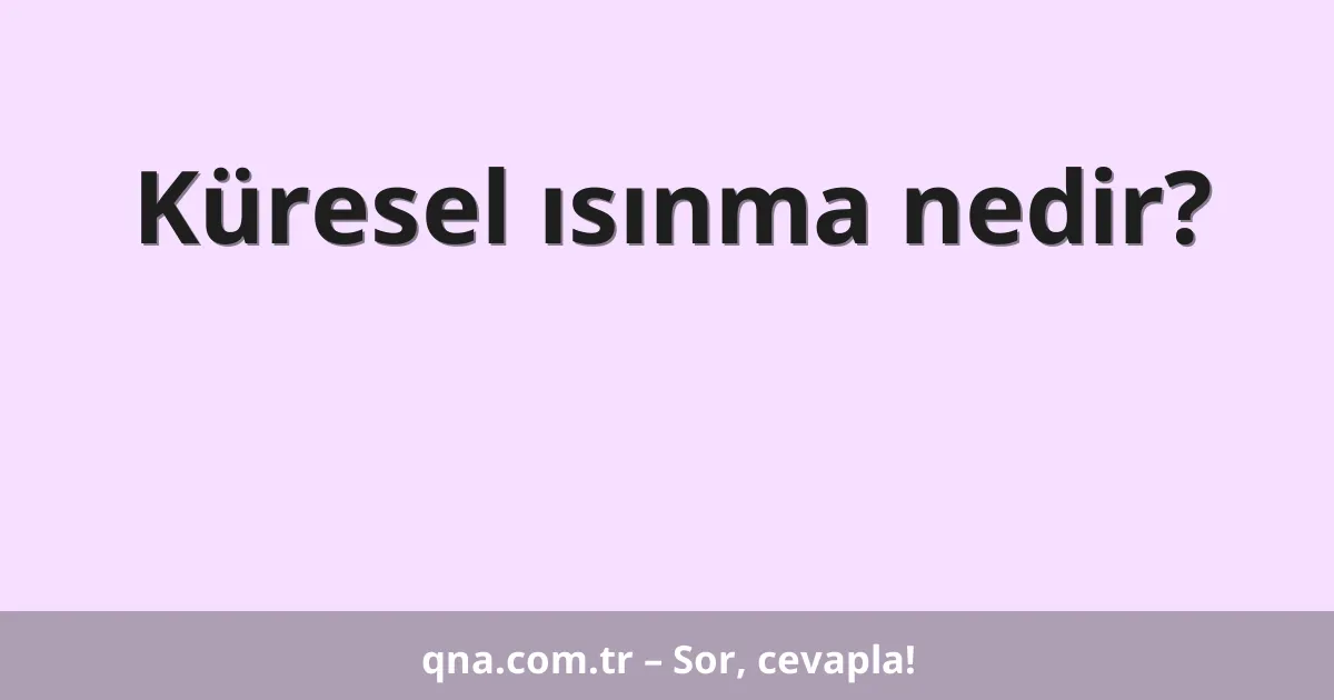 Küresel ısınma nedir?