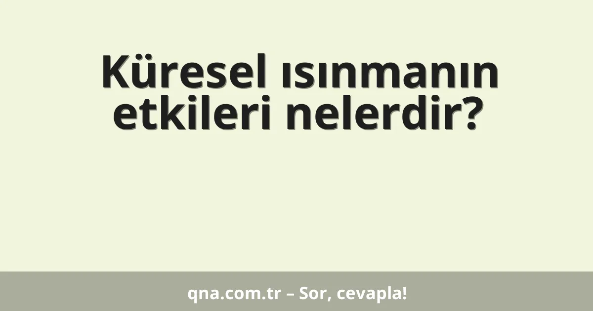 Küresel ısınmanın etkileri nelerdir?