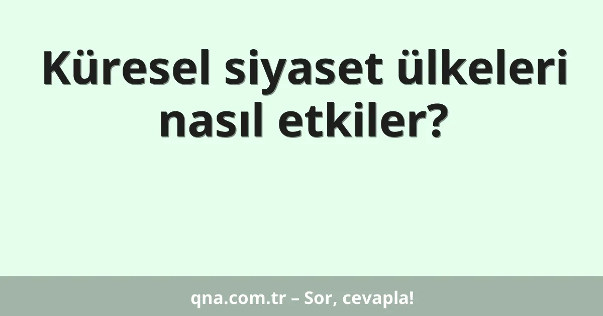 Küresel siyaset ülkeleri nasıl etkiler?