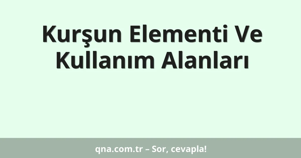 Kurşun Elementi Ve Kullanım Alanları