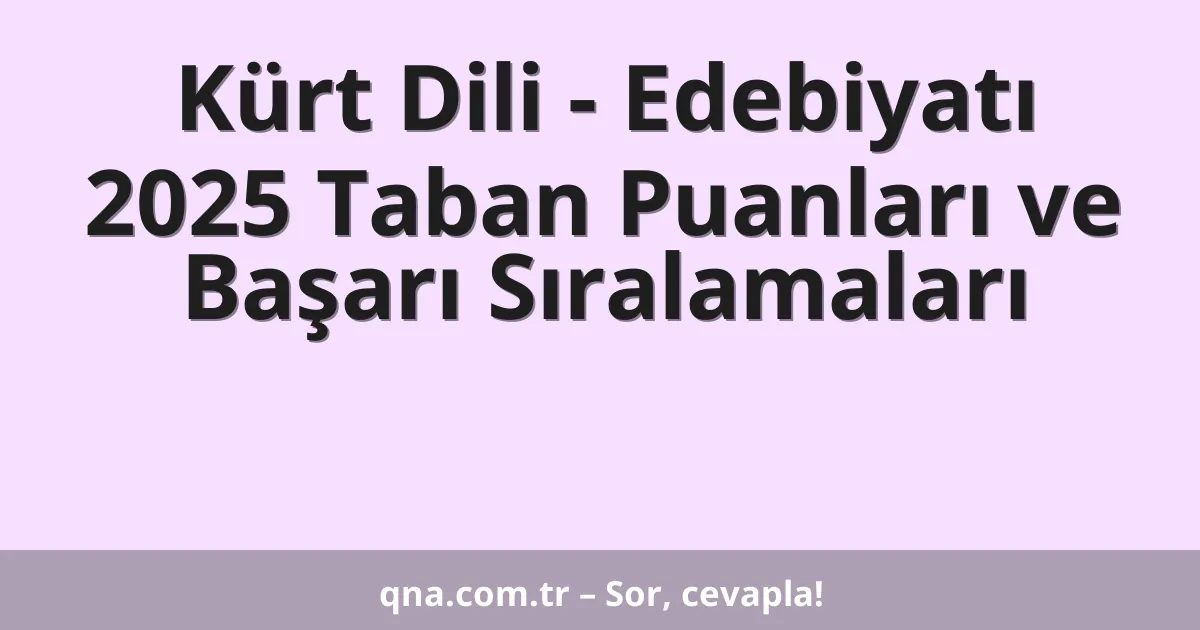 Kürt Dili - Edebiyatı 2025 Taban Puanları ve Başarı Sıralamaları