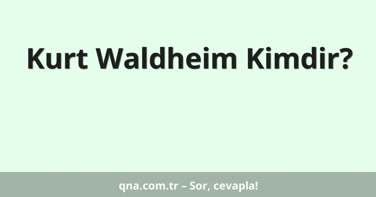 Kurt Waldheim Kimdir?