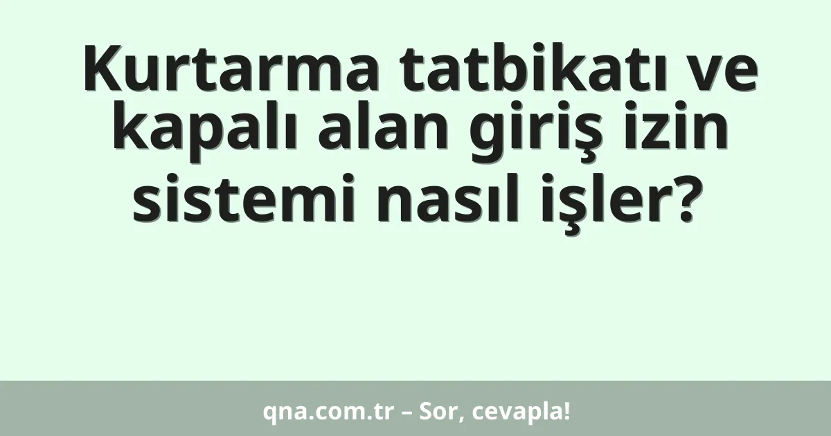 Kurtarma tatbikatı ve kapalı alan giriş izin sistemi nasıl işler?