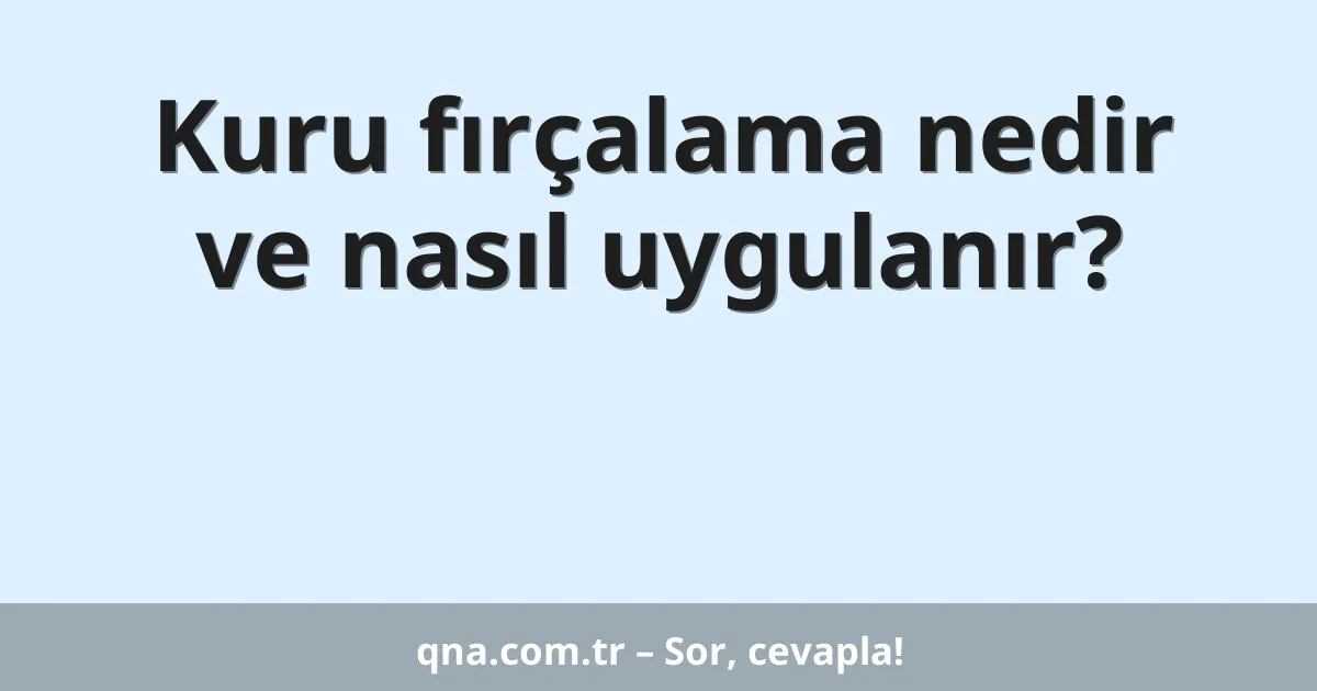 Kuru fırçalama nedir ve nasıl uygulanır?