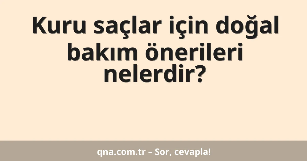 Kuru saçlar için doğal bakım önerileri nelerdir?