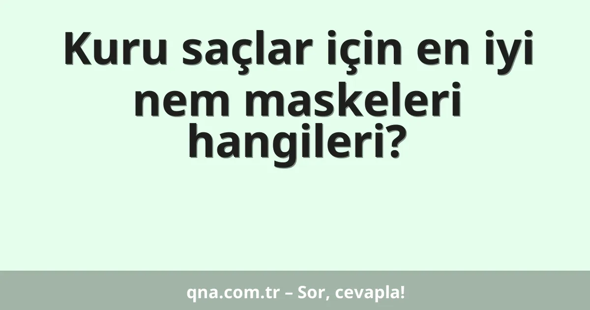 Kuru saçlar için en iyi nem maskeleri hangileri?