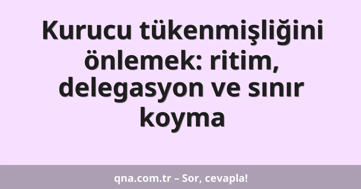 Kurucu tükenmişliğini önlemek: ritim, delegasyon ve sınır koyma
