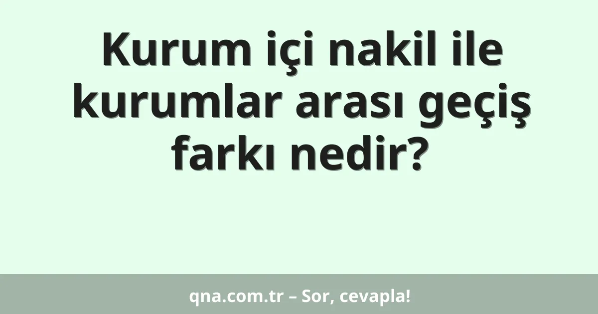 Kurum içi nakil ile kurumlar arası geçiş farkı nedir?