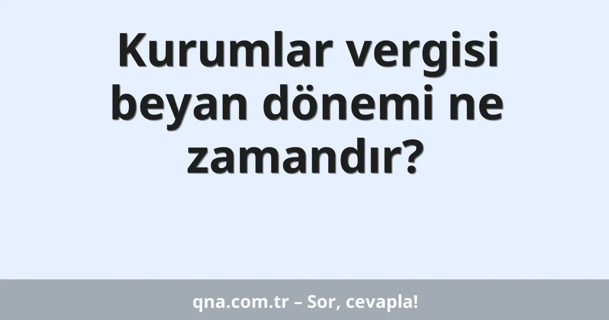 Kurumlar vergisi beyan dönemi ne zamandır?