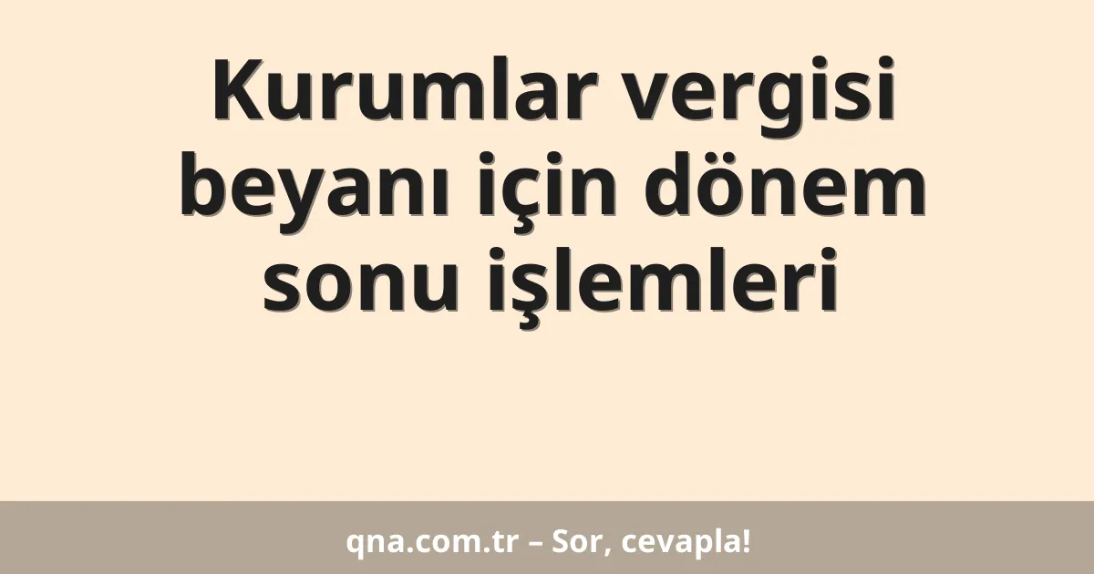 Kurumlar vergisi beyanı için dönem sonu işlemleri