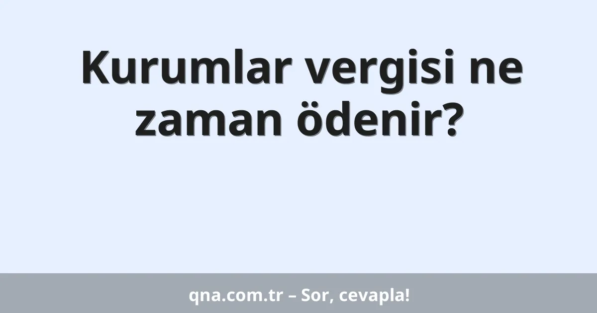 Kurumlar vergisi ne zaman ödenir?