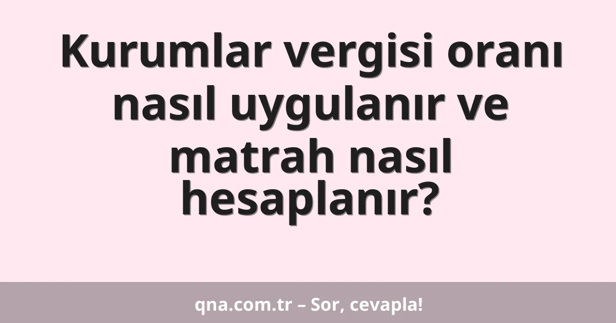 Kurumlar vergisi oranı nasıl uygulanır ve matrah nasıl hesaplanır?