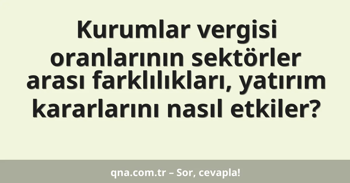 Kurumlar vergisi oranlarının sektörler arası farklılıkları, yatırım kararlarını nasıl etkiler?