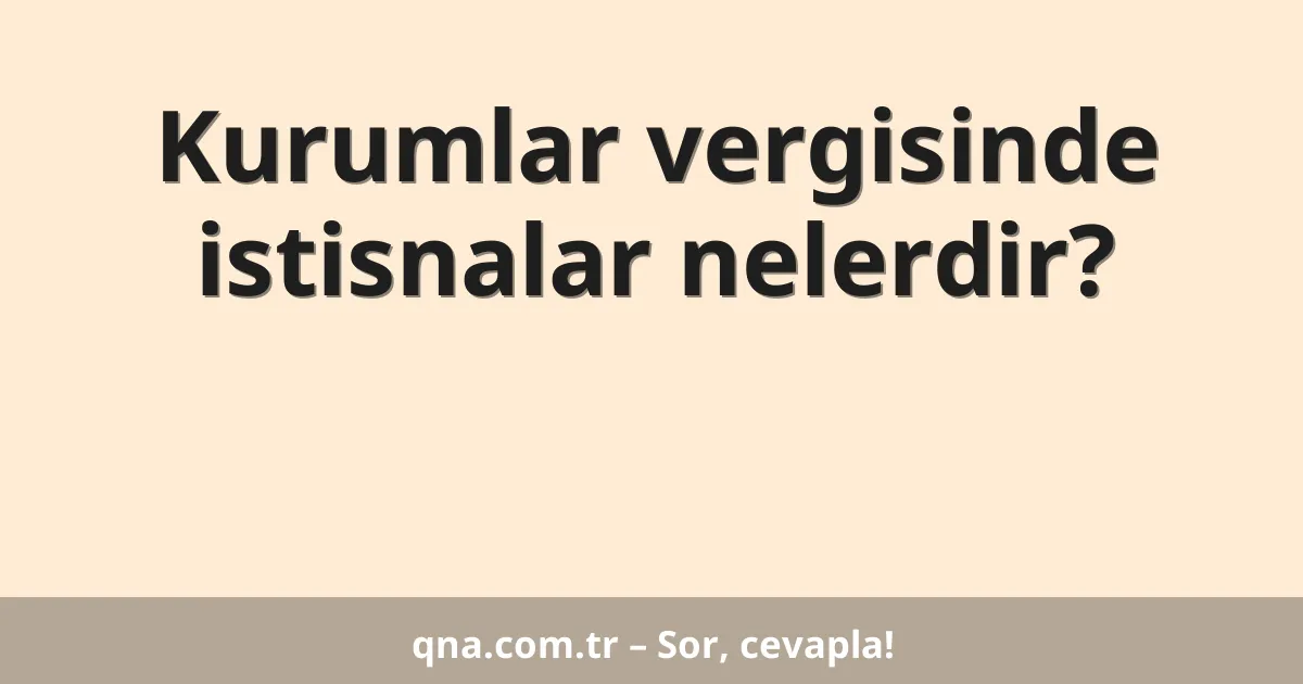 Kurumlar vergisinde istisnalar nelerdir?